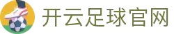 开云体育（官网）-官方登录入口 - KAIYUN SPORTS