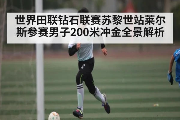 世界田联钻石联赛苏黎世站莱尔斯参赛男子200米冲金全景解析