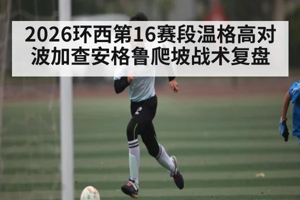 2026环西第16赛段温格高对波加查安格鲁爬坡战术复盘
