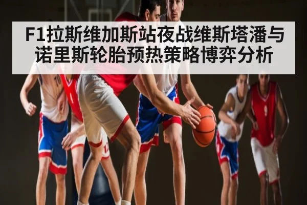 F1拉斯维加斯站夜战维斯塔潘与诺里斯轮胎预热策略博弈分析